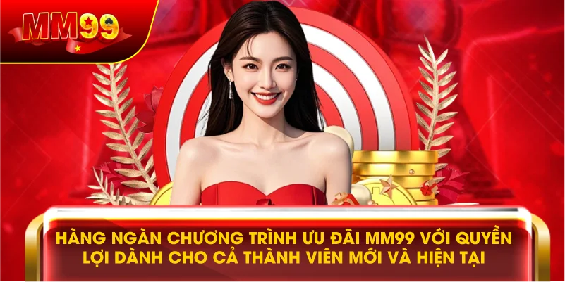 HÀNG NGÀN CHƯƠNG TRÌNH ƯU ĐÃI MM99 VỚI QUYỀN LỢI DÀNH CHO CẢ THÀNH VIÊN MỚI VÀ HIỆN TẠI HÀNG NGÀN CHƯƠNG TRÌNH ƯU ĐÃI MM99 VỚI QUYỀN LỢI DÀNH CHO CẢ THÀNH VIÊN MỚI VÀ HIỆN TẠI