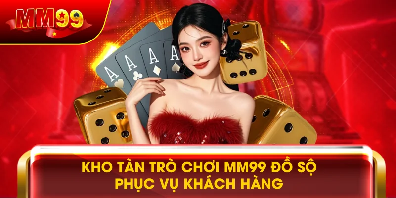 KHO TÀN TRÒ CHƠI MM99 ĐỒ SỘ PHỤC VỤ KHÁCH HÀNG KHO TÀN TRÒ CHƠI MM99 ĐỒ SỘ PHỤC VỤ KHÁCH HÀNG